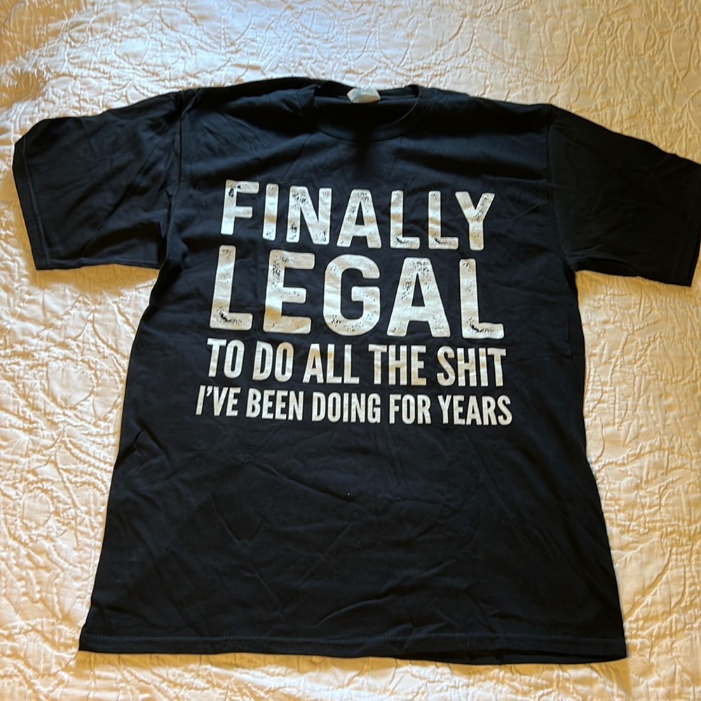Graphic Tee: FINALLY LEGAL TO DO ALL THE SHIT I’VE BEEN DOING FOR YEARS
